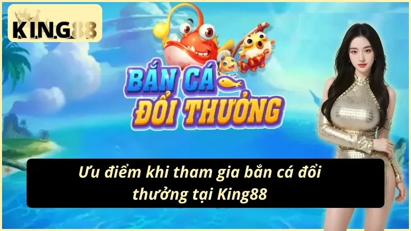 Bắn Cá King88 Tận Hưởng Giải Trí Đẳng Cấp Nhất Năm 2025 3 05 ưu điểm khiến người chơi say mê Bắn Cá King88