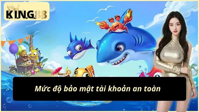 Bắn Cá King88 Tận Hưởng Giải Trí Đẳng Cấp Nhất Năm 2025 4 Bắn cá King88 với việc đảm bảo an toàn tài khoản cho người chơi