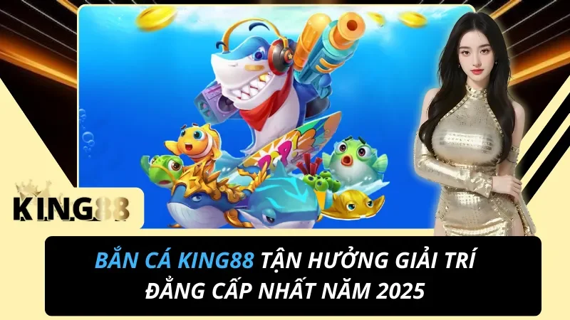 Bắn Cá King88 Tận Hưởng Giải Trí Đẳng Cấp Nhất Năm 2025 4 Bắn Cá