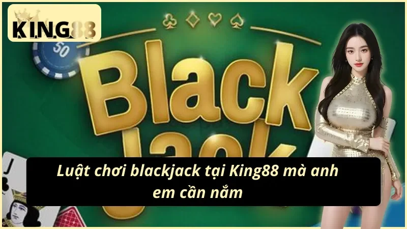 Blackjack KING88 - Con Đường Trở Thành Triệu Phú Của Bet Thủ Năm 2025 4 Chi tiết cách chơi blackjack tại KING88