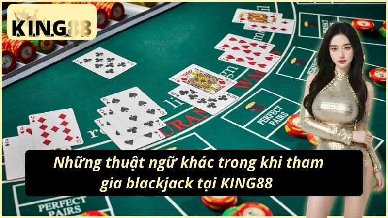 Blackjack KING88 - Con Đường Trở Thành Triệu Phú Của Bet Thủ Năm 2025 5 Danh sách các thuật ngữ cần nắm trong blackjack