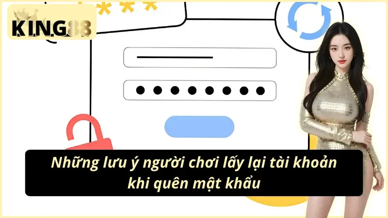 Cách Lấy lại Tài Khoản KING88 Tỉ Lệ Thành Công 100% 4 Tổng hợp những lưu ý quan trọng khi thực hiện cách lấy lại tài khoản King88