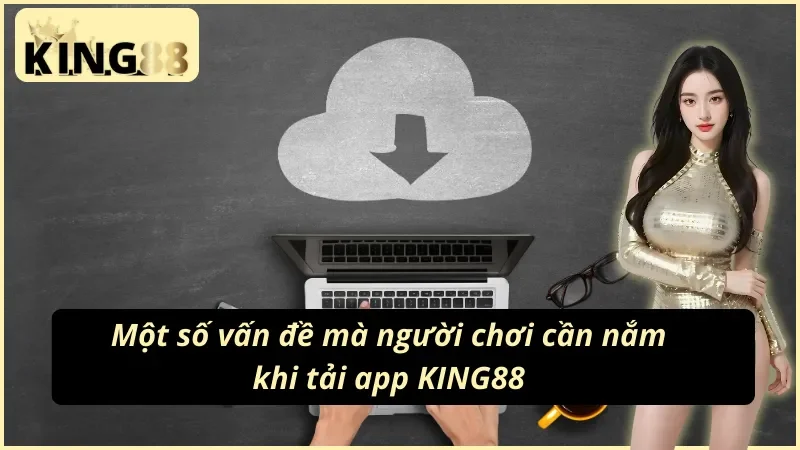 Cách Tải App KING88 Nhanh Chóng Và Hiệu Quả Nhất Năm 2025 4 Một số lưu ý để có thể thực hiện cách tải app KING88 thành công