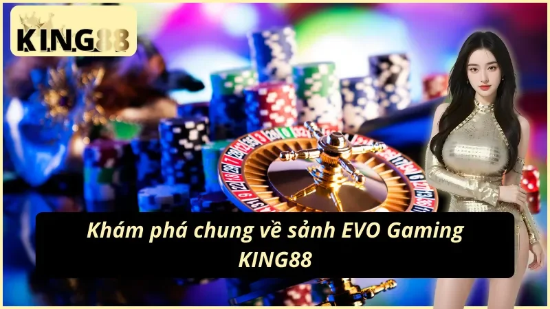 EVO Gaming KING88 - Sảnh Casino Ăn Khách Nhất Mọi Thời Đại 2 Khám phá tất tần tật về sảnh EVO Gaming KING88