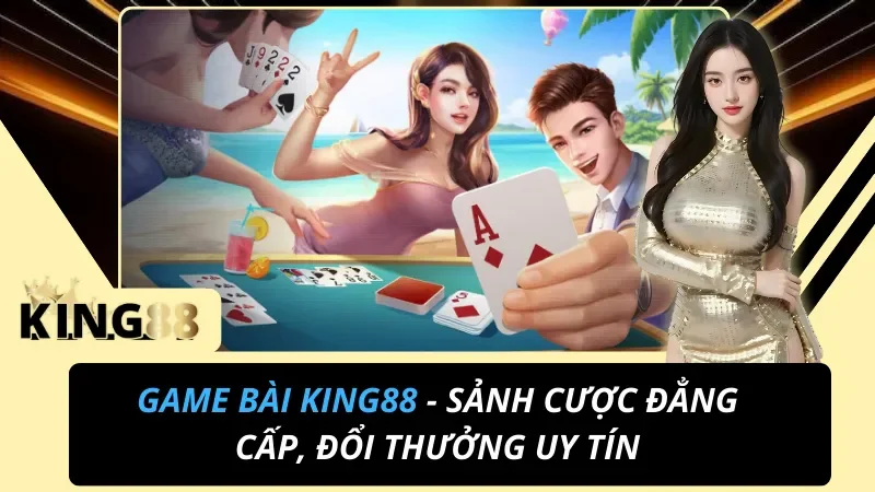 Game Bài King88 - Sảnh Cược Đẳng Cấp, Đổi Thưởng Uy Tín 4 Game Bài