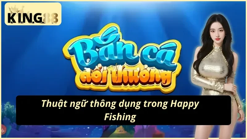 Happy Fishing King88 Hành Trình Trở Thành Thợ Săn Cá Top 1 3 04 Thuật ngữ người chơi cần nắm tại Happy Fishing King88