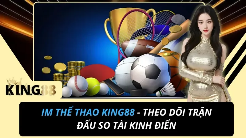 IM Thể Thao KING88 - Theo Dõi Trận Đấu So Tài Kinh Điển 6 IM Thể Thao