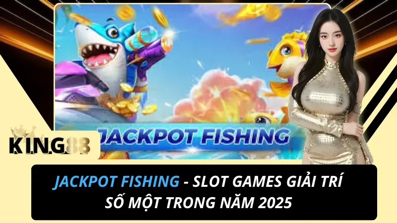 Jackpot Fishing - Slot Games Giải Trí Số Một Trong Năm 2025 1 Jackpot Fishing