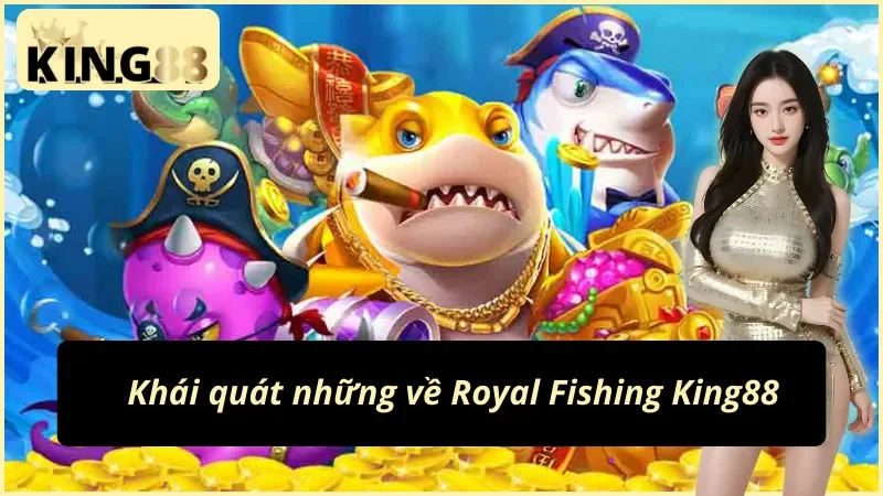 Royal Fishing King88 - Chinh Phục Phần Thưởng Dưới Đại Dương 2 Tổng quan về Royal Fishing King88