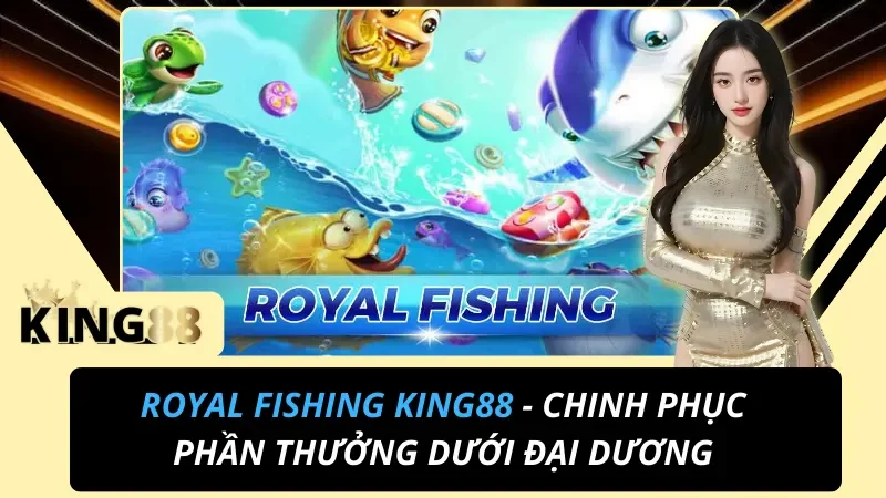 Royal Fishing King88 - Chinh Phục Phần Thưởng Dưới Đại Dương 2 Royal Fishing