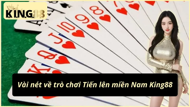 Tiến Lên Miền Nam King88 - Trải Nghiệm Game Bài Đỉnh Cao 2 Đôi điều về tựa game Tiến lên miền Nam King88